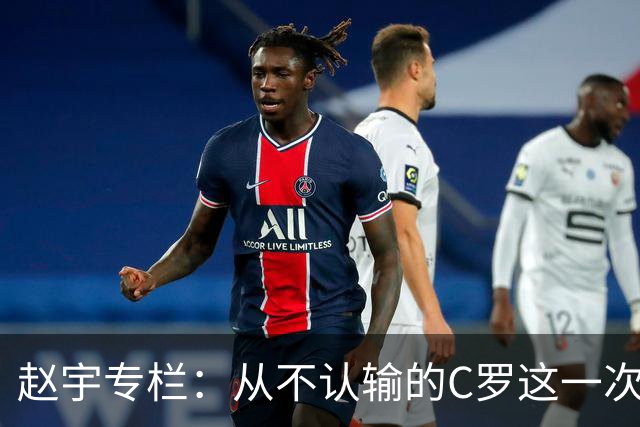 赵宇专栏：从不认输的C罗这一次只是败给了时间